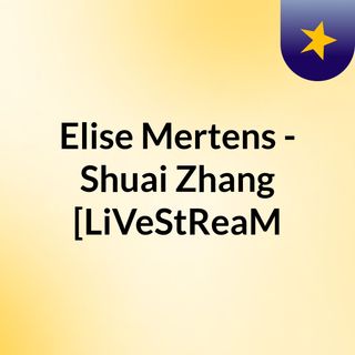 Elise Mertens Shuai Zhang [LiVeStReaM